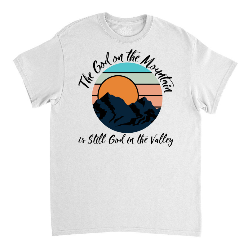 Custom The God On The Mountain Is Still God In The Valley Classic T