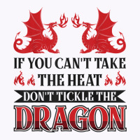 If You Can´t Take The Heat Don´t Tickle The Dragon T Shirt Tank Top | Artistshot