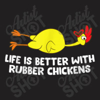 Life Is Better With Rubber Chickens Funny Rubber Chicken T-shirt | Artistshot