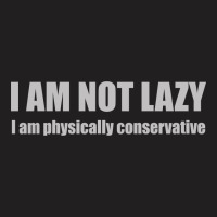 I'm Not Lazy, I'm Physically Conservative T-shirt | Artistshot