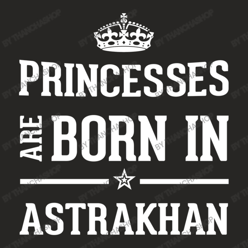 Princesses Are Born In Astrakhan Cool Gift Ladies Fitted T-Shirt by thanchashop | Artistshot