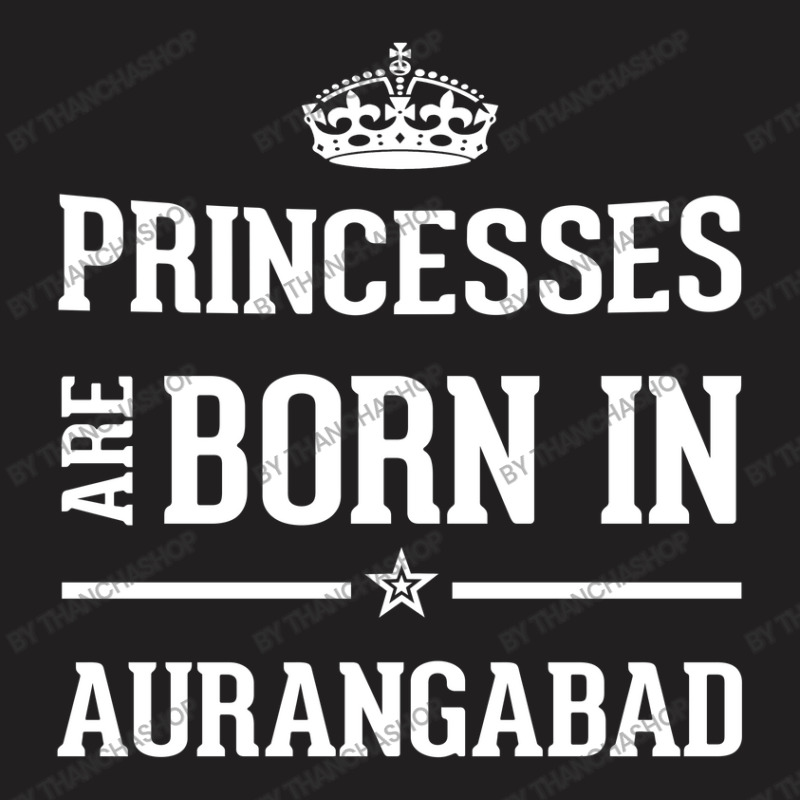 Princesses Are Born In Aurangabad Cool Gift T-Shirt by thanchashop | Artistshot