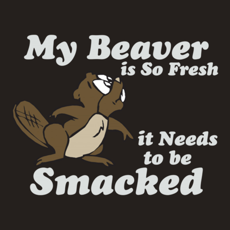 My Beaver Is So Fresh It Needs To Be Smacked Tank Top | Artistshot