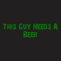 This Guy Needs A Beer T-shirt | Artistshot