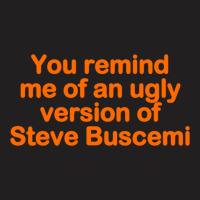 You Remind Me Of An Ugly Version Of Steve Buscemi T-shirt | Artistshot