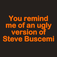 You Remind Me Of An Ugly Version Of Steve Buscemi Tank Top | Artistshot