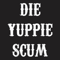 Die Yuppie Scum T Shirt T-shirt | Artistshot