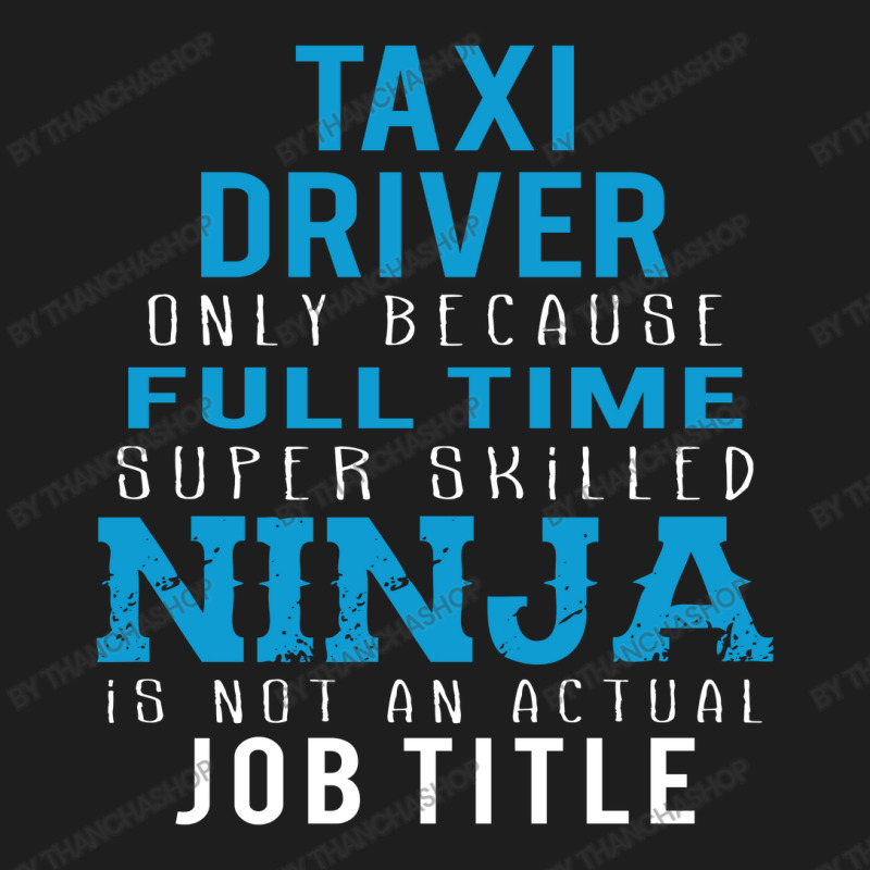 Taxi Driver Because Ninja Is Not A Job Title Classic T-shirt by thanchashop | Artistshot