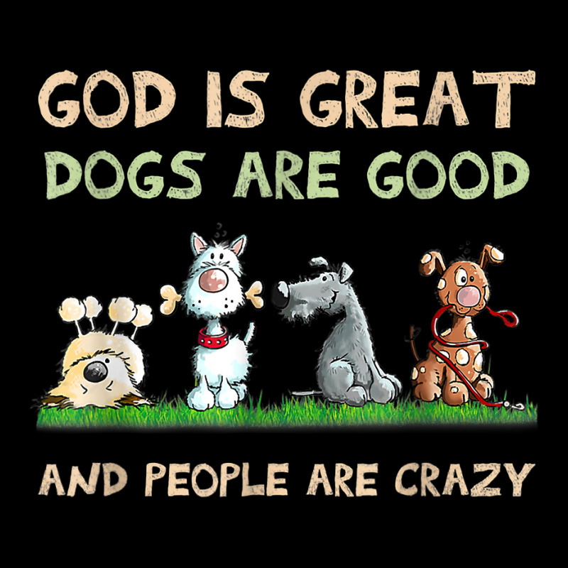 God Is Great Dogs Are Good And People Are Crazy T Shirt Zipper Hoodie | Artistshot