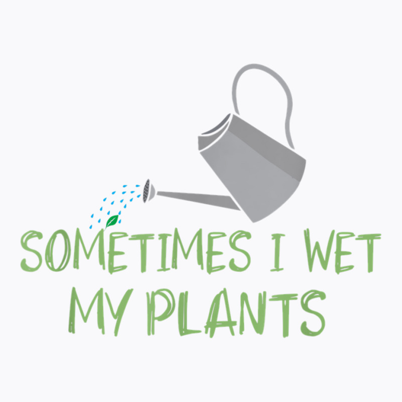 Sometimes I Wet My Plants Lil Water Can Funny Gardening Text T Shirt T-shirt | Artistshot