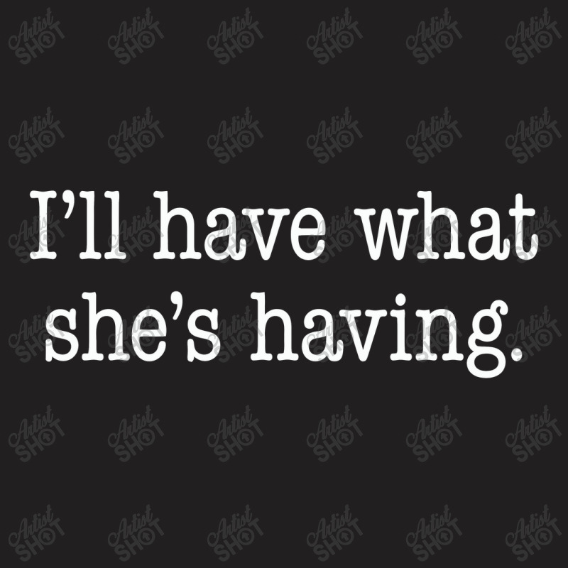 Ill Have What Shes Having. T-shirt | Artistshot