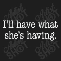 Ill Have What Shes Having. Classic T-shirt | Artistshot