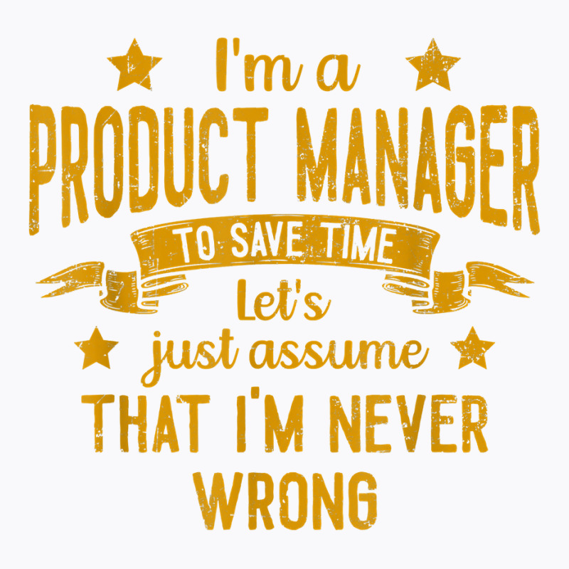 Mens I'm A Product Manager I'm Never Wrong Funny Save Time T Shirt T-shirt | Artistshot