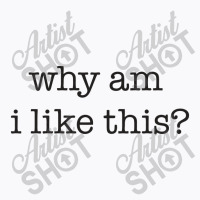 Why Am I Like This T-shirt | Artistshot