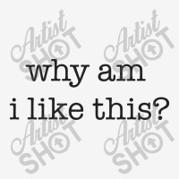 Why Am I Like This Classic T-shirt | Artistshot