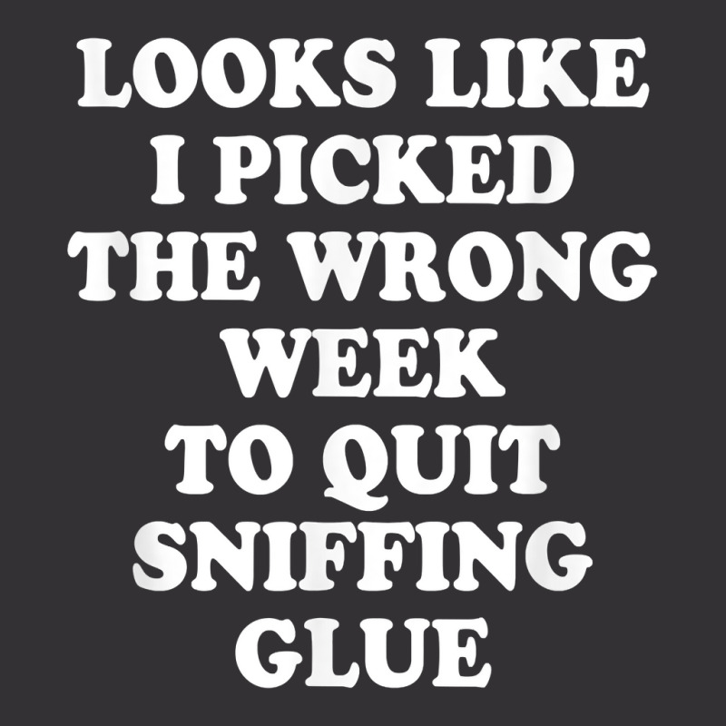 Looks Like I Picked The Wrong Week To Quit Sniffing Glue T Shirt Vintage Short | Artistshot