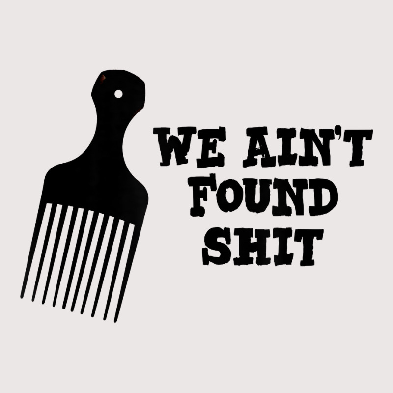 We Ain't Found Shit The Original Hair Pick Comb The Desert T Shirt Pocket T-Shirt by tuckeynkriccijea | Artistshot