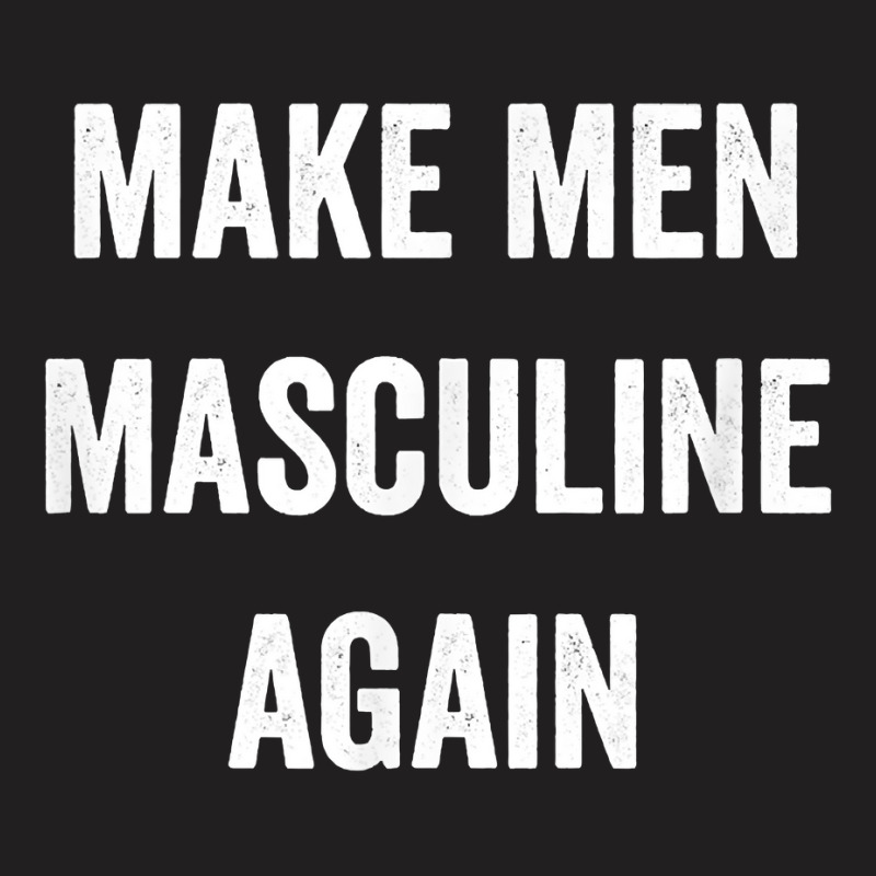 Make Men Masculine Again For Strong Tough Burly Manly Guys T Shirt T-shirt | Artistshot