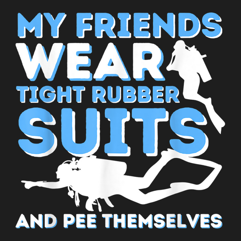 My Friends Wear Tight Rubber Suits   Scuba Diving & Diver T Shirt Classic T-shirt by uekirstockpg | Artistshot