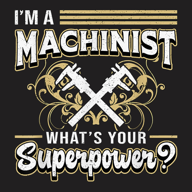 I'm A Machinist What's Your Superpower For Machinists Funny T Shirt T-shirt | Artistshot