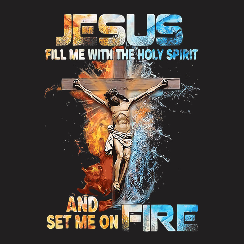 Jesus Christ Christian Jesus Fill Me With The Holy Spirit And Set Me O T-shirt | Artistshot