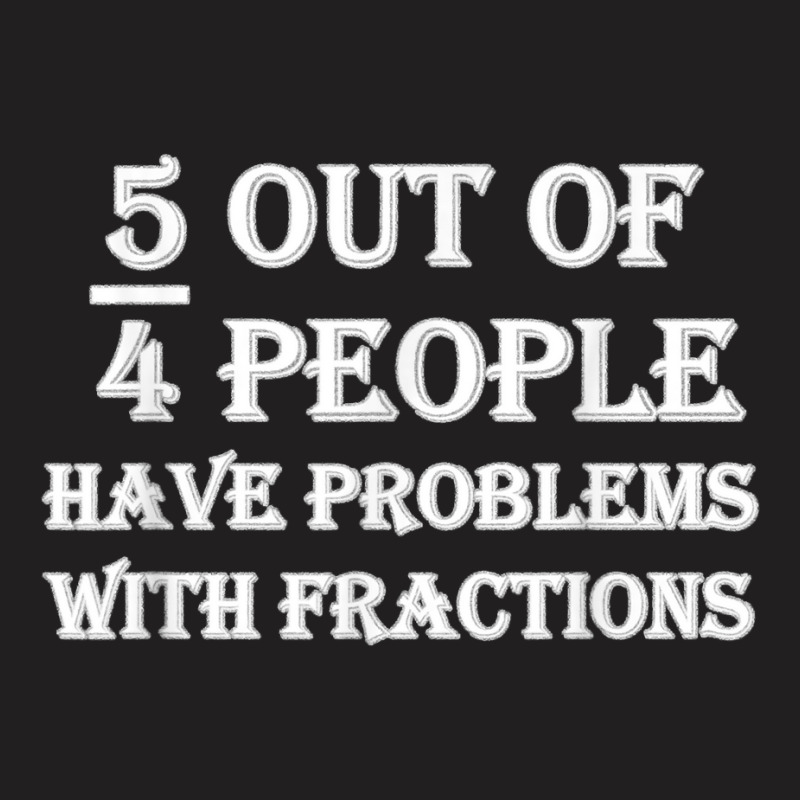 5 Out Of 4 People Have Problems With Fractions Mathematics T-Shirt by dewresowashg | Artistshot