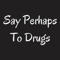 Say Perhaps To Drugs T-shirt | Artistshot