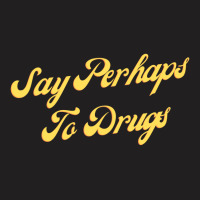 Say Perhaps To Drugs T-shirt | Artistshot