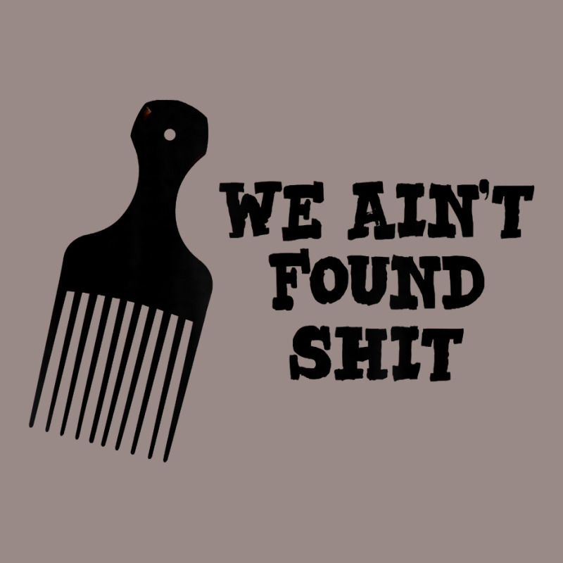 We Ain't Found Shit The Original Hair Pick Comb The Desert T Shirt Vintage T-Shirt by tuckeynkriccijea | Artistshot