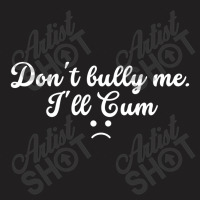 Funny Don't Bully Me I'll Cum T-shirt | Artistshot