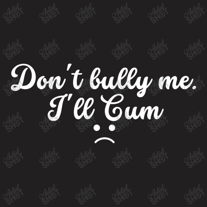 Funny Don't Bully Me I'll Cum T-shirt | Artistshot