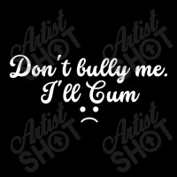 Funny Don't Bully Me I'll Cum Zipper Hoodie | Artistshot