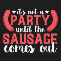 It's Not A Party Until The Sausage Comes Out T Shirt Classic T-shirt | Artistshot