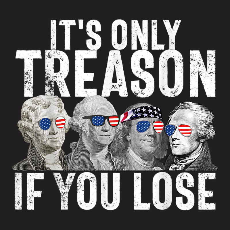 It's Only Treason If You Lose Founding Fathers 4th Of July T Shirt T-shirt | Artistshot