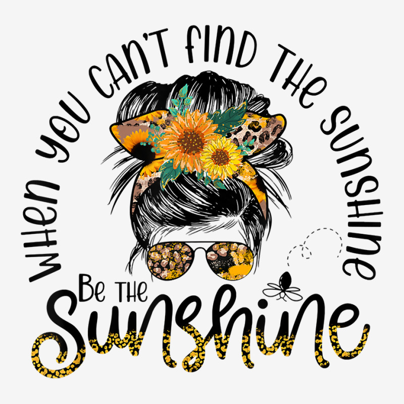 When You Can't Find The Sunshine Be The Sunshine Messy Bun T Shirt Drawstring Bags | Artistshot