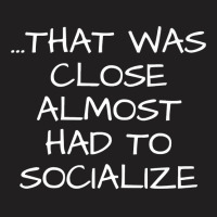 That Was Close Almost Had To Socialize Premium T Shirt T-shirt | Artistshot