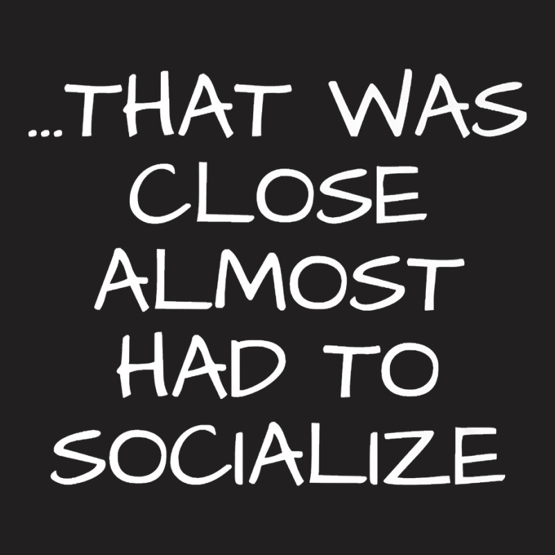 That Was Close Almost Had To Socialize Premium T Shirt T-shirt | Artistshot