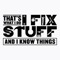 That's What I Do I Fix Stuff And I Know Things Funny Saying T Shirt T-shirt | Artistshot