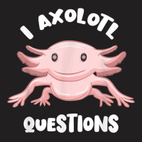 Smiling Axolotl Mexican Walking Fish I Axolotl Questions T Shirt T-shirt | Artistshot