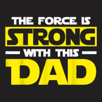 The Force Is Strong With This My Dad T Shirt T Shirt T-shirt | Artistshot