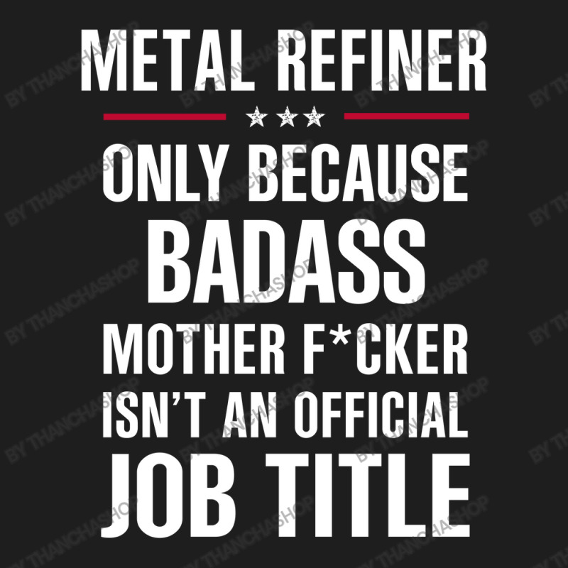 Gift For Badass Metal Refiner Classic T-shirt | Artistshot