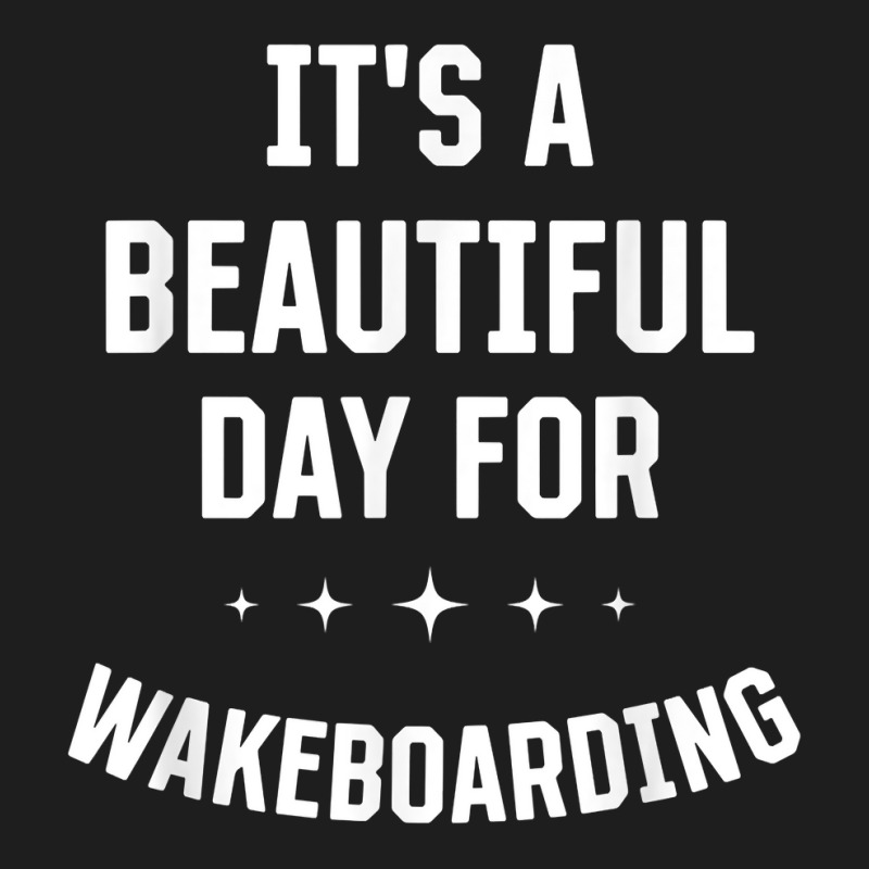 Beautiful Day For Wakeboarding Funny Sports Humor Games T Shirt Classic T-shirt | Artistshot