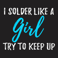 I Solder Like A Girl T Shirt Gift T Shirt T-shirt | Artistshot