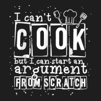 17.i Can Cook But I Can Start An Argument From Scratch Classic T-shirt | Artistshot