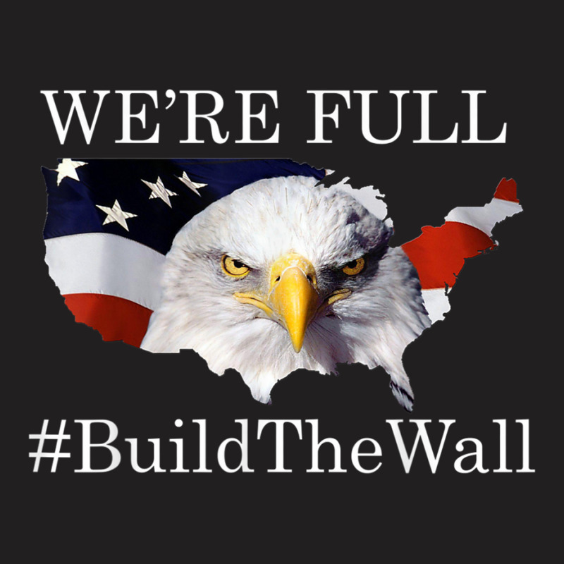 We're Full Build The Wall Bald Eagle Trump 2020 Shirt T Shirt T-shirt | Artistshot