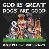 God Is Great Dogs Are Good And People Are Crazy 326 Classic T-shirt | Artistshot