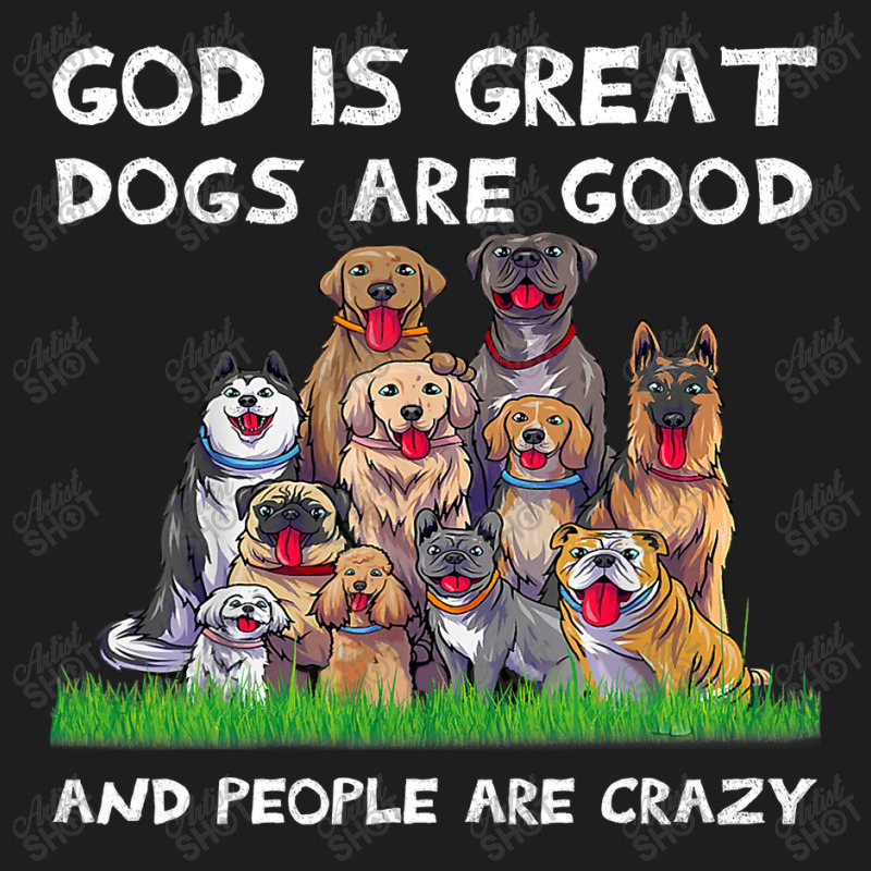 God Is Great Dogs Are Good And People Are Crazy 326 Classic T-shirt | Artistshot