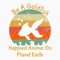 Be A Goldfish Happiest Animal On The Planet Pet Fish T-shirt | Artistshot