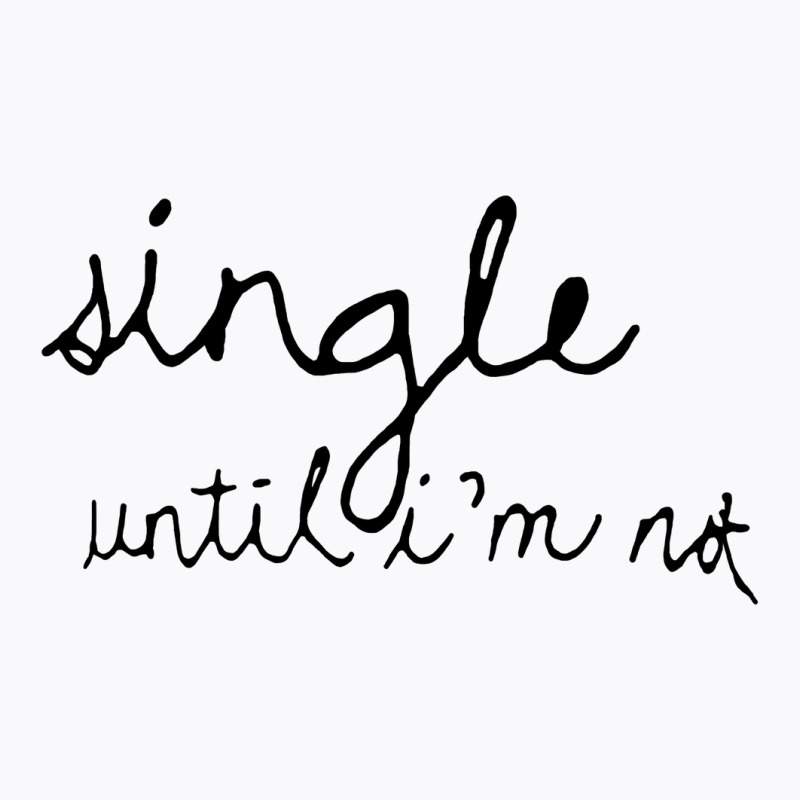 Single Until I'm Not T-Shirt by vendraqidas | Artistshot