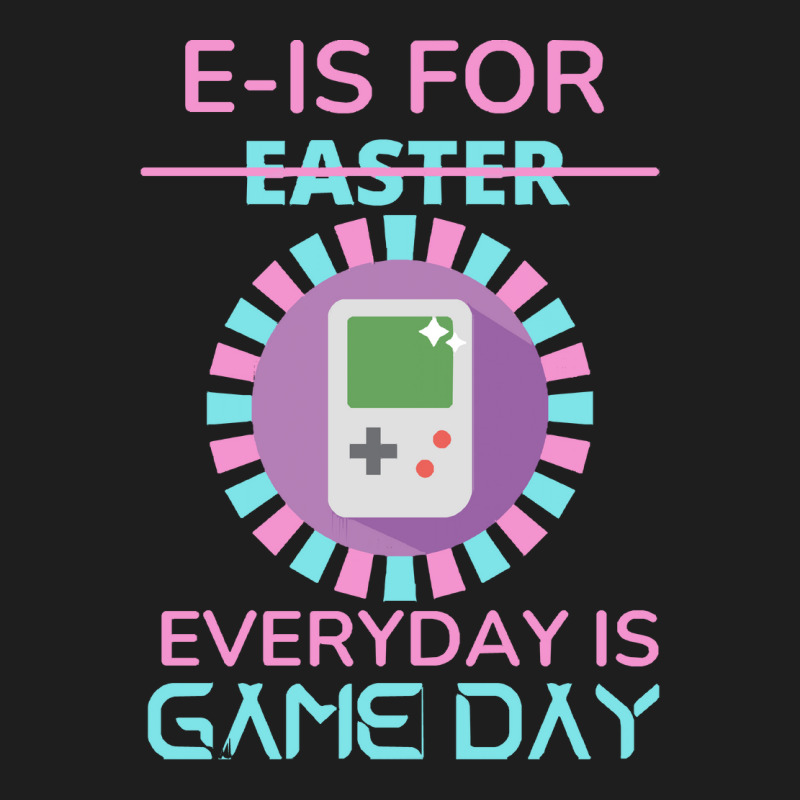 E Is For Easter Everyday Is Game Day T  Shirt E Is For Easter Everyday Classic T-shirt | Artistshot